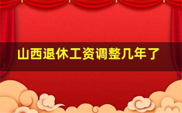 山西退休工资调整几年了