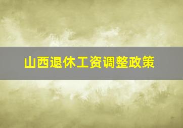 山西退休工资调整政策