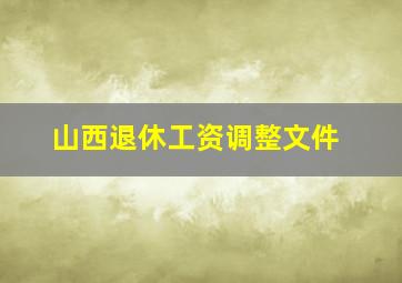 山西退休工资调整文件