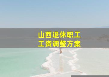 山西退休职工工资调整方案