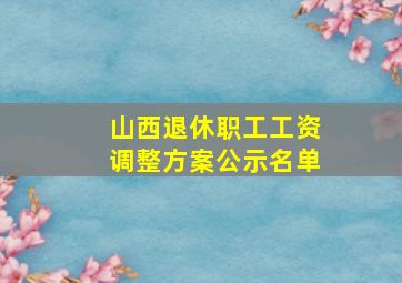 山西退休职工工资调整方案公示名单