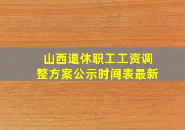 山西退休职工工资调整方案公示时间表最新