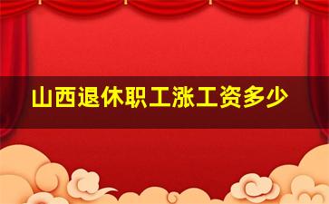 山西退休职工涨工资多少