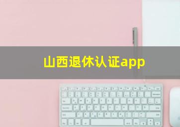 山西退休认证app