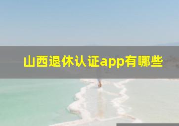 山西退休认证app有哪些