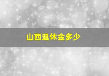 山西退休金多少