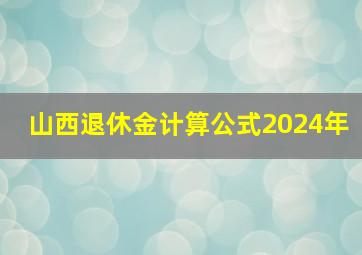 山西退休金计算公式2024年