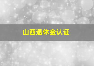 山西退休金认证