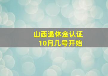 山西退休金认证10月几号开始