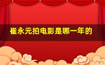 崔永元拍电影是哪一年的