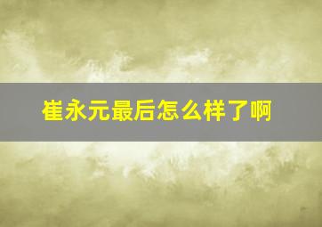 崔永元最后怎么样了啊