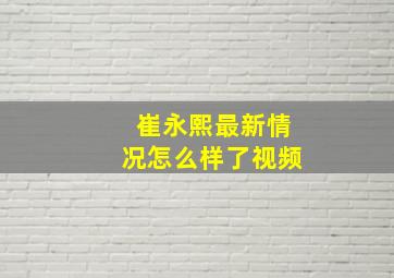 崔永熙最新情况怎么样了视频