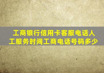 工商银行信用卡客服电话人工服务时间工商电话号码多少