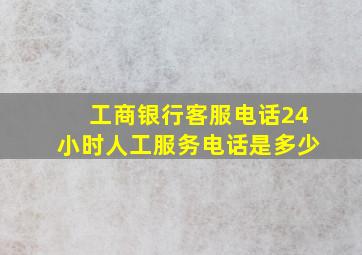 工商银行客服电话24小时人工服务电话是多少