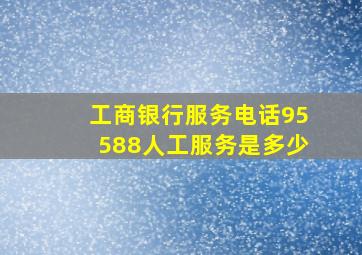 工商银行服务电话95588人工服务是多少