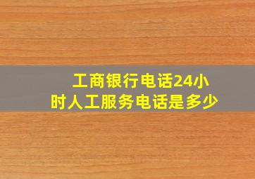 工商银行电话24小时人工服务电话是多少