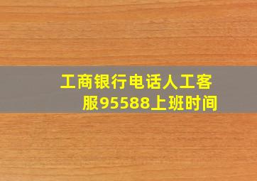 工商银行电话人工客服95588上班时间