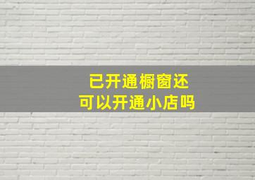 已开通橱窗还可以开通小店吗