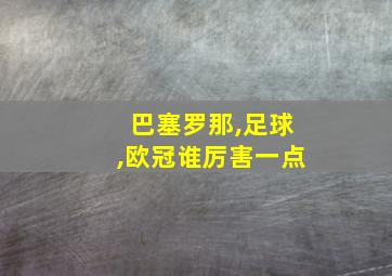 巴塞罗那,足球,欧冠谁厉害一点