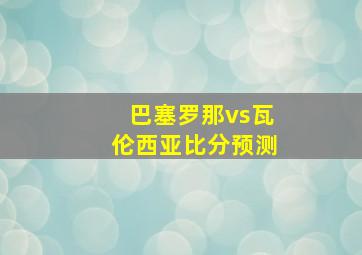 巴塞罗那vs瓦伦西亚比分预测