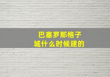 巴塞罗那格子城什么时候建的