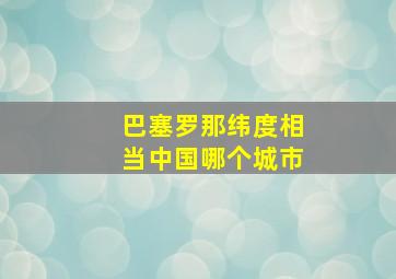 巴塞罗那纬度相当中国哪个城市