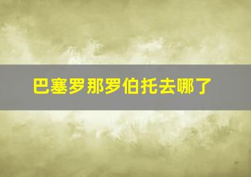 巴塞罗那罗伯托去哪了