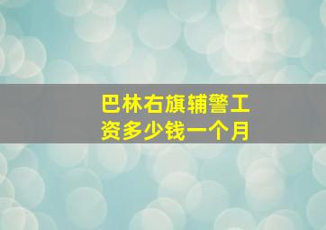 巴林右旗辅警工资多少钱一个月