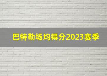 巴特勒场均得分2023赛季