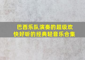 巴西乐队演奏的超级欢快好听的经典轻音乐合集