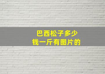 巴西松子多少钱一斤有图片的