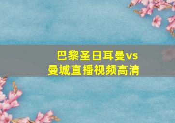 巴黎圣日耳曼vs曼城直播视频高清