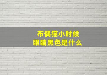 布偶猫小时候眼睛黑色是什么