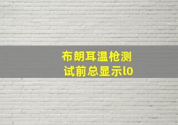 布朗耳温枪测试前总显示l0