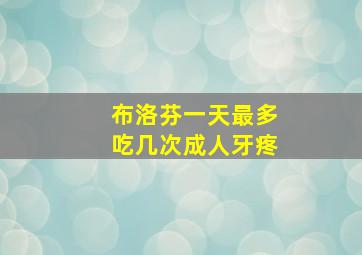 布洛芬一天最多吃几次成人牙疼