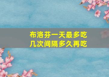 布洛芬一天最多吃几次间隔多久再吃