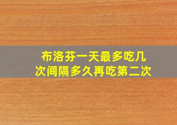 布洛芬一天最多吃几次间隔多久再吃第二次