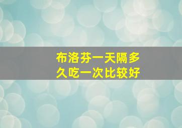 布洛芬一天隔多久吃一次比较好