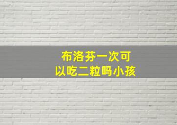 布洛芬一次可以吃二粒吗小孩