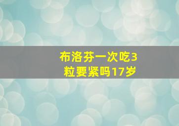 布洛芬一次吃3粒要紧吗17岁