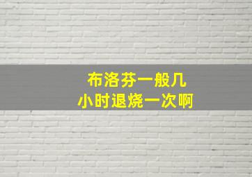 布洛芬一般几小时退烧一次啊