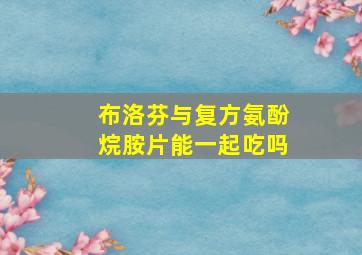 布洛芬与复方氨酚烷胺片能一起吃吗