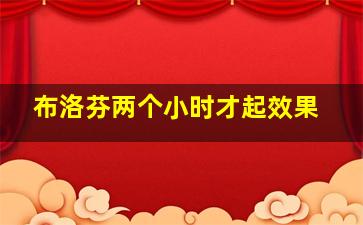 布洛芬两个小时才起效果