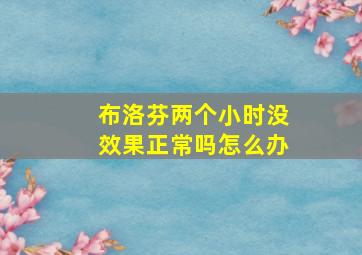 布洛芬两个小时没效果正常吗怎么办