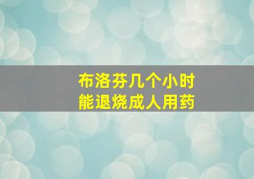 布洛芬几个小时能退烧成人用药