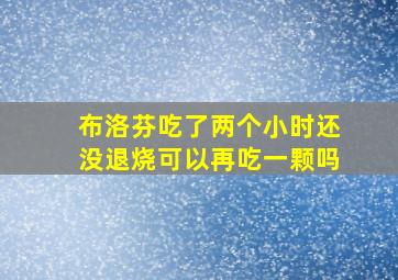 布洛芬吃了两个小时还没退烧可以再吃一颗吗