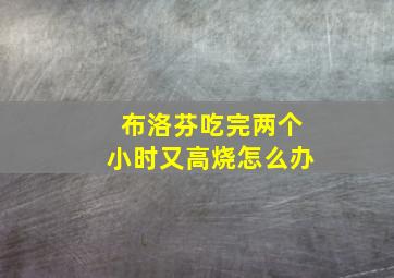 布洛芬吃完两个小时又高烧怎么办