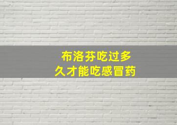 布洛芬吃过多久才能吃感冒药