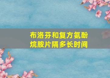 布洛芬和复方氨酚烷胺片隔多长时间