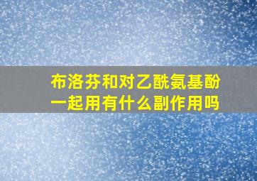 布洛芬和对乙酰氨基酚一起用有什么副作用吗